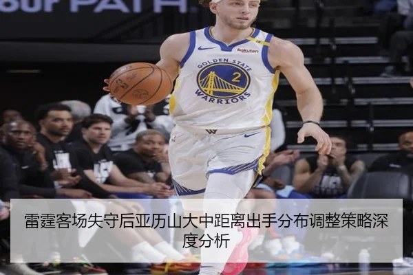 雷霆客场失守后亚历山大中距离出手分布调整策略深度分析